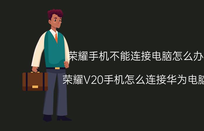 荣耀手机不能连接电脑怎么办 荣耀V20手机怎么连接华为电脑？